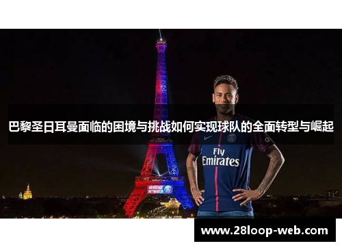 巴黎圣日耳曼面临的困境与挑战如何实现球队的全面转型与崛起
