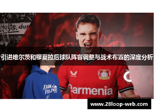 引进维尔茨和穆夏拉后球队阵容调整与战术布置的深度分析