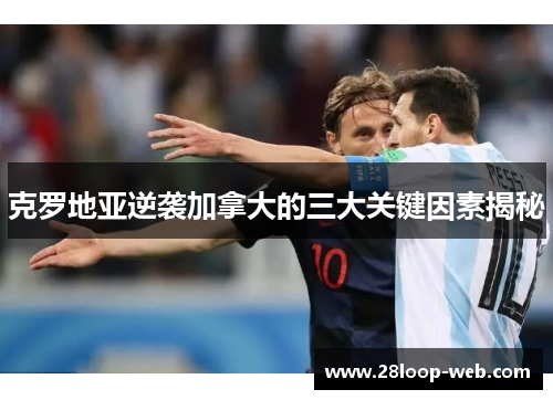 克罗地亚逆袭加拿大的三大关键因素揭秘