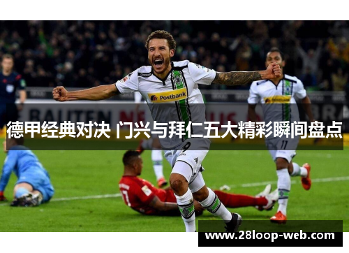 德甲经典对决 门兴与拜仁五大精彩瞬间盘点