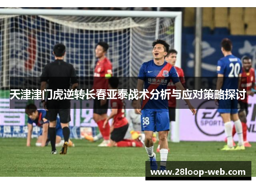 天津津门虎逆转长春亚泰战术分析与应对策略探讨