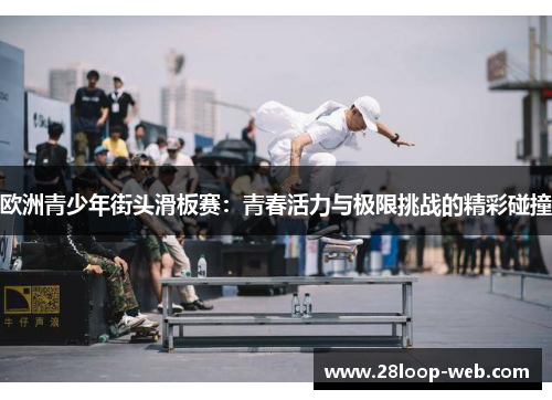 欧洲青少年街头滑板赛：青春活力与极限挑战的精彩碰撞
