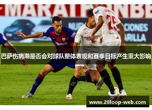 巴萨伤病潮是否会对球队整体表现和赛季目标产生重大影响