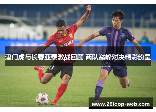 津门虎与长春亚泰激战回顾 两队巅峰对决精彩纷呈