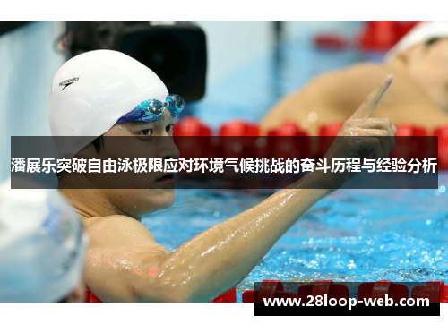 潘展乐突破自由泳极限应对环境气候挑战的奋斗历程与经验分析