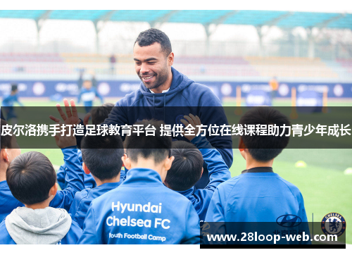 皮尔洛携手打造足球教育平台 提供全方位在线课程助力青少年成长
