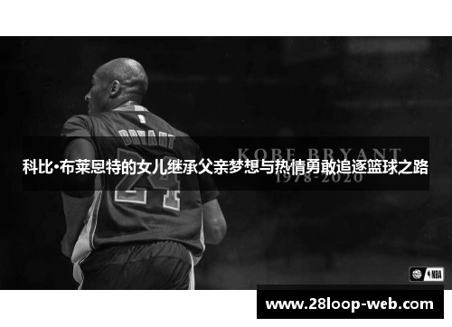 科比·布莱恩特的女儿继承父亲梦想与热情勇敢追逐篮球之路