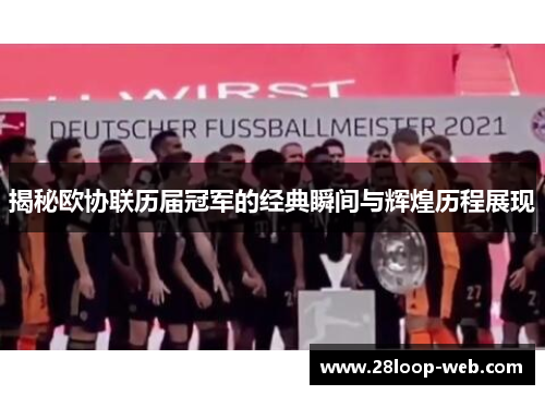 揭秘欧协联历届冠军的经典瞬间与辉煌历程展现